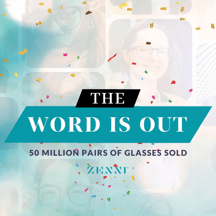 THE WORD IS OUT. 50 million pairs of glasses sold. ZENNI.